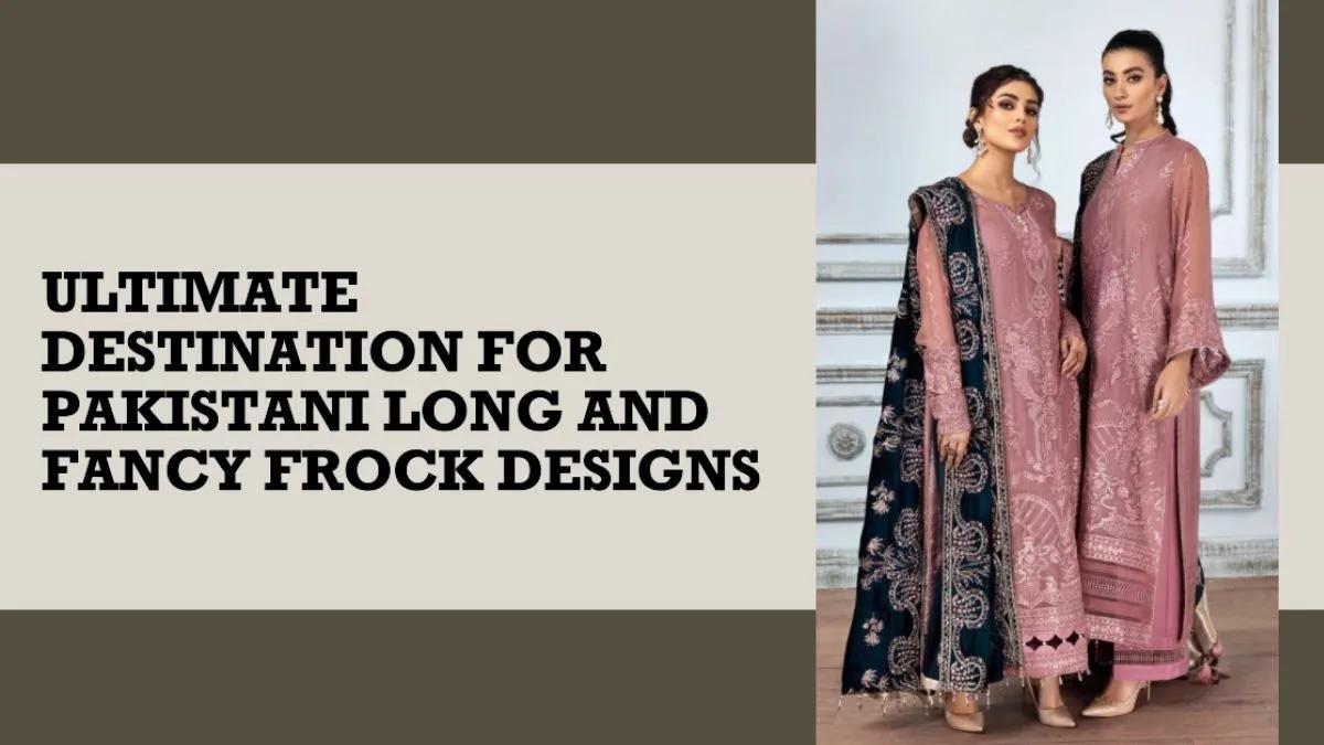 Ultimate Destination For Pakistani Long and Fancy Frock Designs
