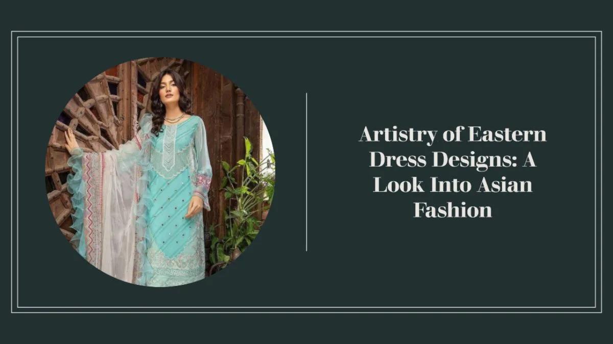 Artistry of Eastern Dress Designs: A Look Into Asian Fashion